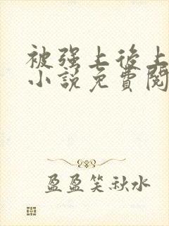 被强上后上瘾的小说免费阅读