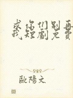 求你们别再说爱我短剧免费观看