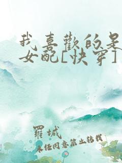 我喜欢的是恶毒女配[快穿]