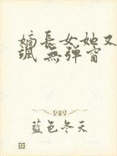 嫡长女她又美又飒 无弹窗