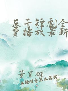 反千短剧全集免费播放最新版