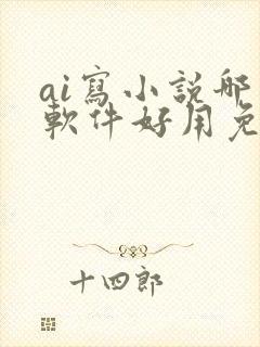 ai写小说哪个软件好用免费