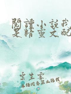 阅读小说我才不是精灵文配角