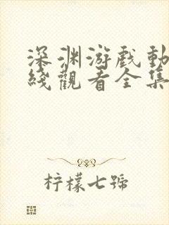 深渊游戏动漫在线观看全集免费播放