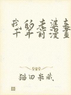 我的老婆来自一千年前漫画免费观看