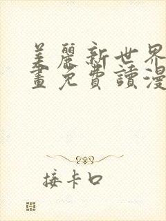 美丽新世界漫画画免费读漫画在线观看漫画