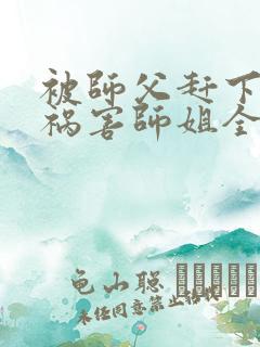 被师父赶下山去祸害师姐全文
