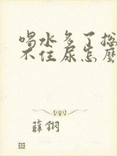 喝水多了总是憋不住尿怎么回事