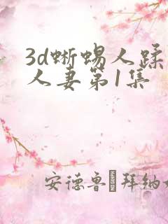 3d蜥蜴人蹂躏人妻第1集