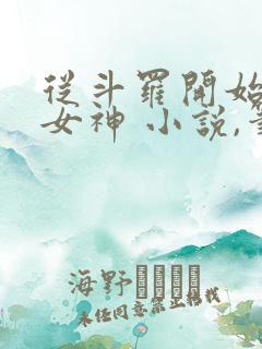 从斗罗开始俘获女神 小说,笔趣阁