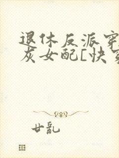 退休反派穿成炮灰女配[快穿]txt