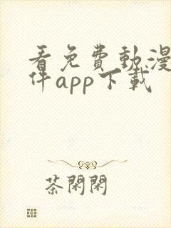 看免费动漫的软件app下载