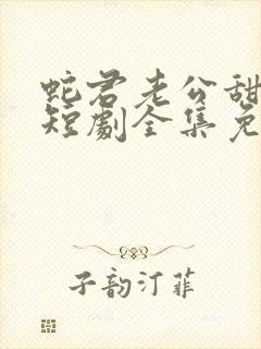 蛇君老公甜又宠短剧全集免费观看