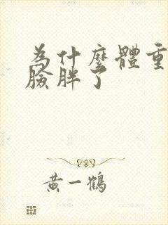 为什么体重减了脸胖了