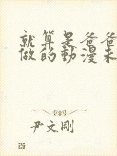 就算是爸爸也想做的动漫未删减