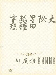 穿越星际大佬只想种田