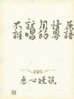 不该用情原唱是谁唱的粤语