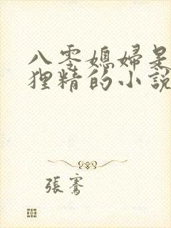 八零媳妇是只狐狸精的小说免费阅读