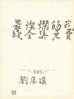 最灿烂的我们在线全集免费观看完整版