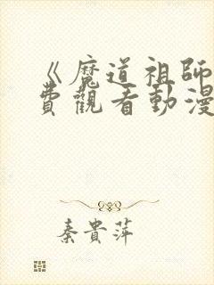 《魔道祖师》免费观看动漫