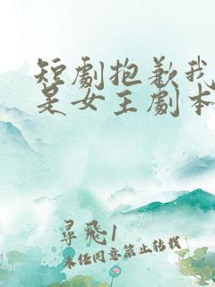 短剧抱歉我拿的是女主剧本全集