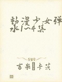 动漫少女弹珠汽水1~4集