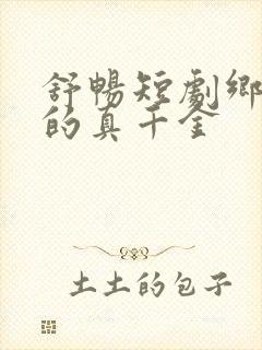 舒畅短剧乡下来的真千金