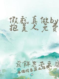 假戏真做by怀抱美人免费阅读小说