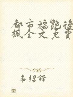 都市福艳后宫唐枫全文免费阅读