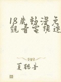 18岁动漫免费观看电视连续剧