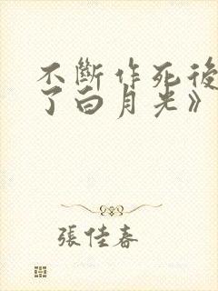 不断作死后我成了白月光》