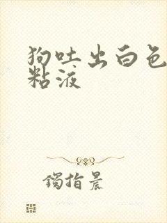 狗吐出白色泡沫粘液