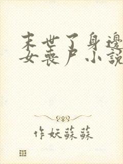 末世了身边全是女丧尸小说无删减