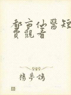 都市仙医短剧免费观看