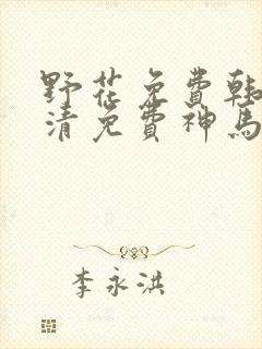 野花免费韩国高清免费神马