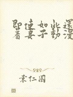 即使如此还是爱着妻子动漫