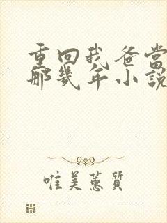 重回我爸当校草那几年小说txt