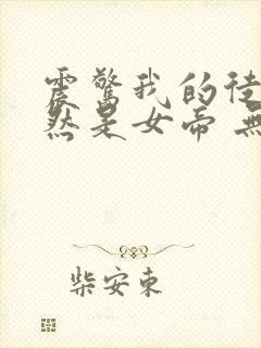 震惊我的徒弟居然是女帝 无弹窗