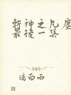 斩神之凡尘神域最后一集