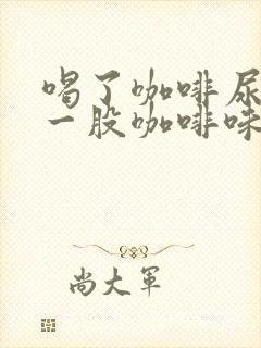 喝了咖啡尿出来一股咖啡味