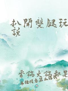 扒开双腿玩弄小说