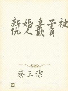 新婚妻子被丈夫仇人欺负