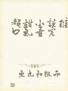 超甜小说推文一口气看完