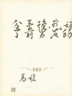 分手后,我嫁给了前男友的小叔全文下载