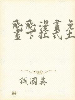 飞飞漫画免费漫画下拉式土豪漫画