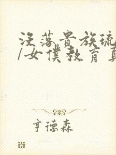 没落贵族琉璃川/女仆教育真人版