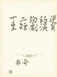 丁二狗的逆袭人生短剧演员