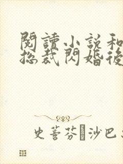 阅读小说和亿万总裁闪婚后哥哥们跪求我原谅