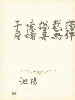 千亿总裁独宠替身娇妻无弹窗