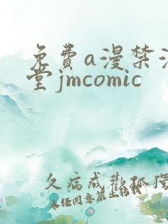 免费a漫禁漫天堂jmcomic